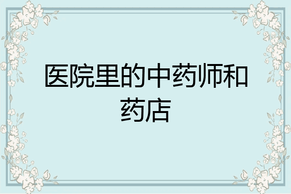 医院里的中药师和药店