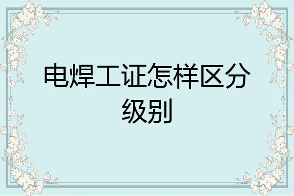 电焊工证怎样区分级别