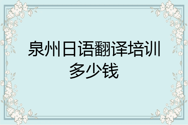 泉州日语翻译培训多少钱
