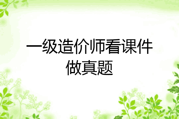 一级造价师看课件做真题