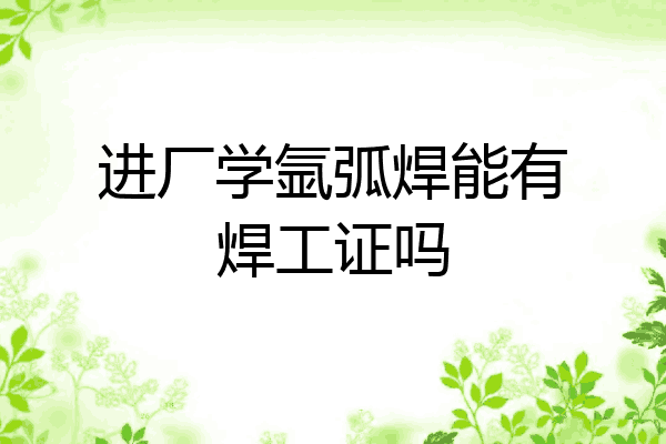 进厂学氩弧焊能有焊工证吗