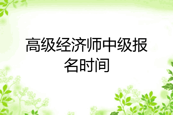 高级经济师中级报名时间
