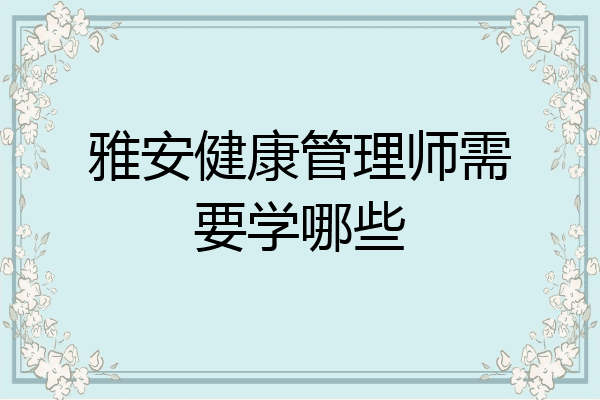 雅安健康管理师需要学哪些