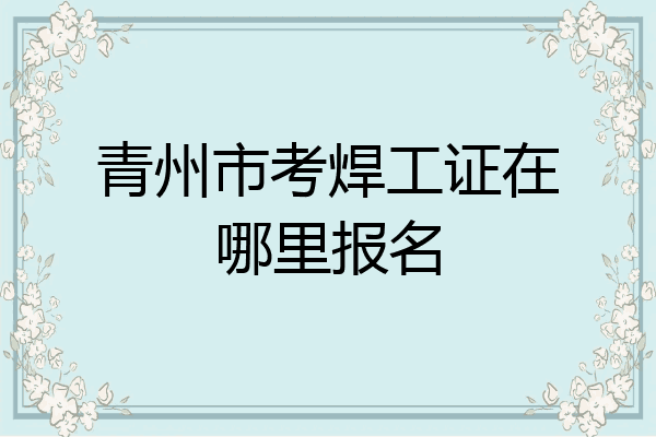 青州市考焊工证在哪里报名