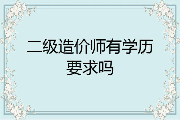 二级造价师有学历要求吗