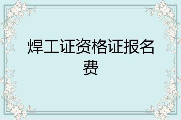 焊工证资格证报名费