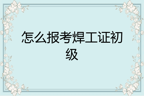 怎么报考焊工证初级