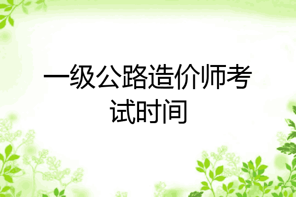 一级公路造价师考试时间