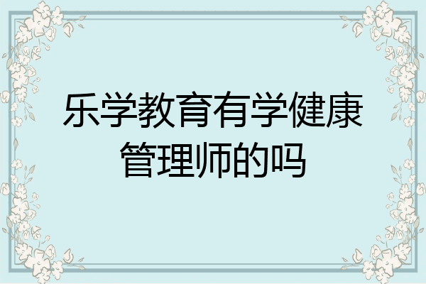 乐学教育有学健康管理师的吗