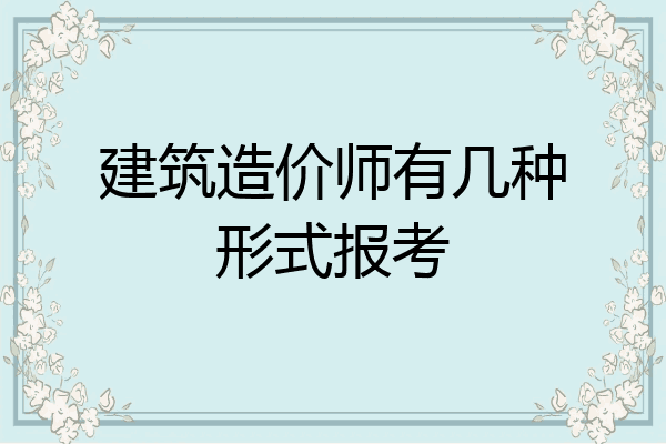 建筑造价师有几种形式报考