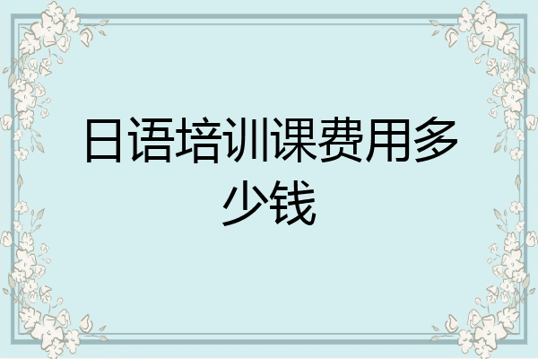 日语培训课费用多少钱
