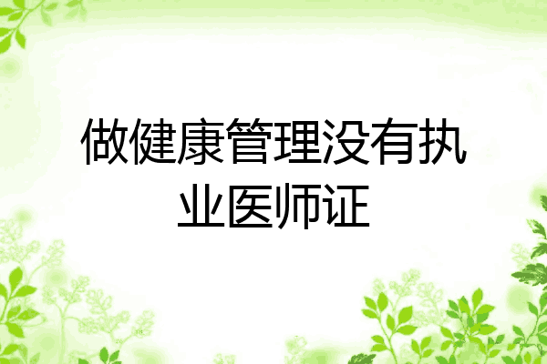 做健康管理没有执业医师证