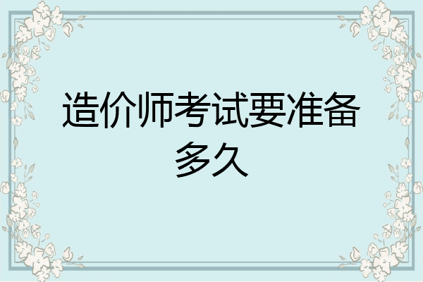 造价师考试要准备多久