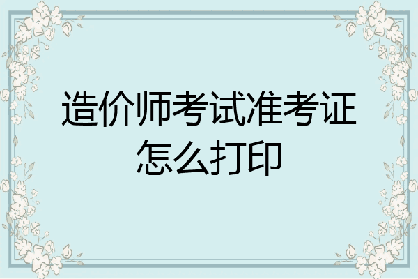 造价师考试准考证怎么打印