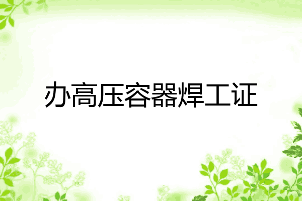 办高压容器焊工证