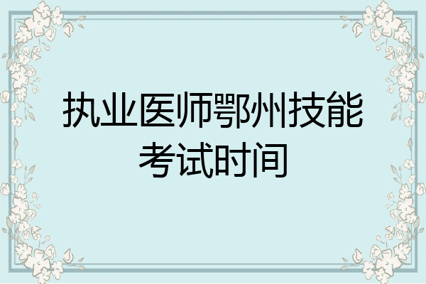 执业医师鄂州技能考试时间