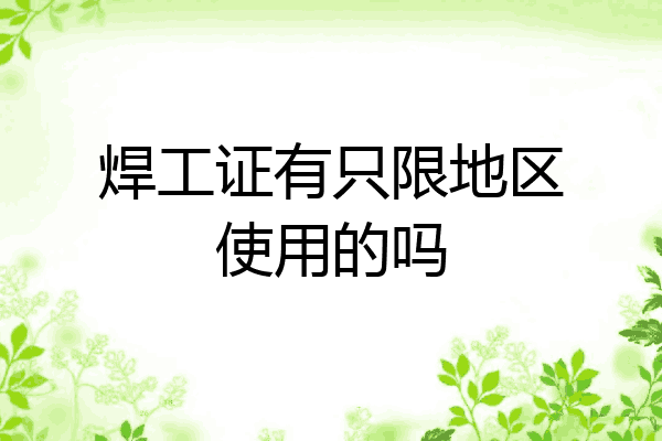 焊工证有只限地区使用的吗
