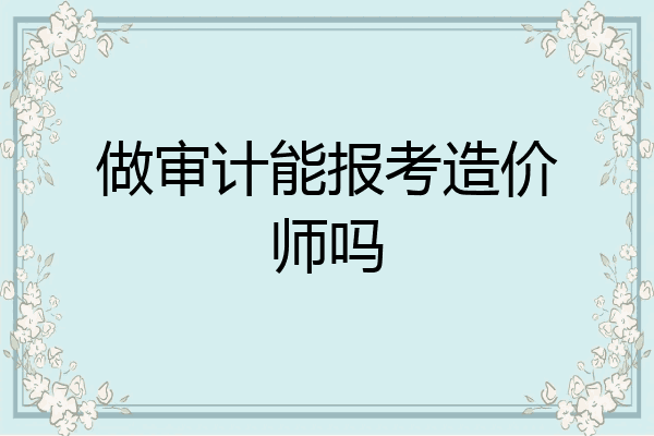 做审计能报考造价师吗