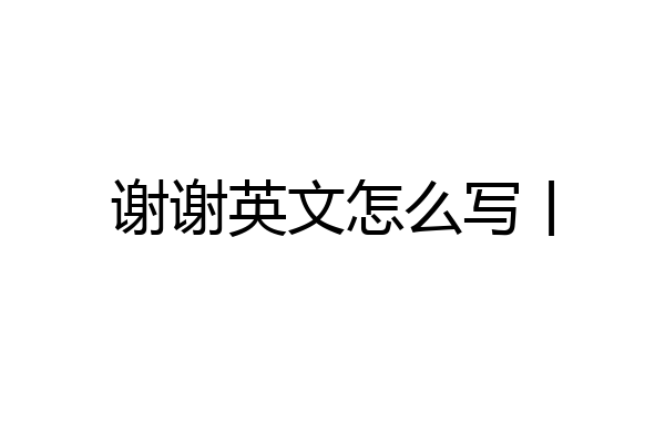 谢谢英文怎么写丨