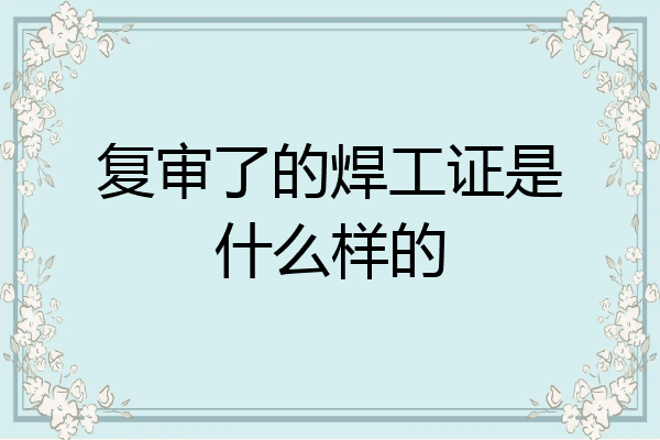 复审了的焊工证是什么样的