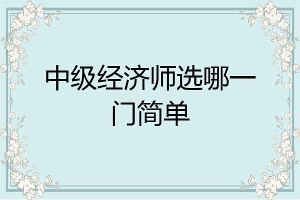 中级经济师选哪一门简单