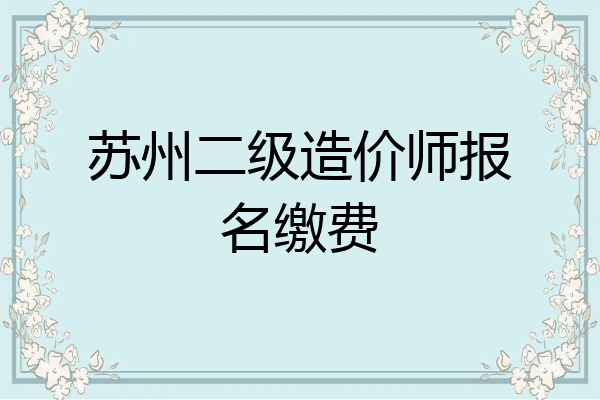 苏州二级造价师报名缴费