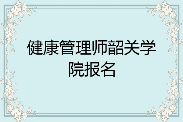 健康管理师韶关学院报名