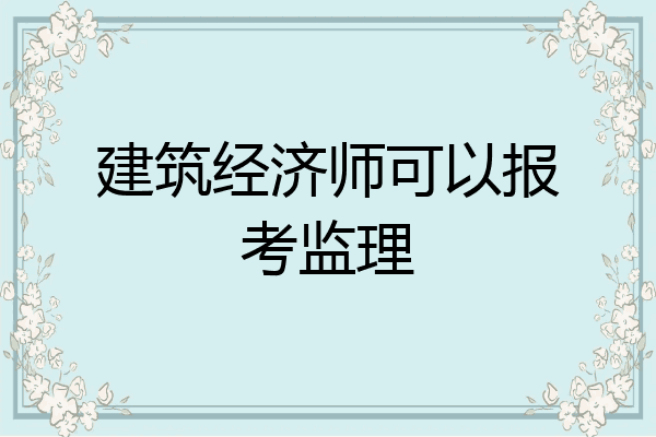 建筑经济师可以报考监理