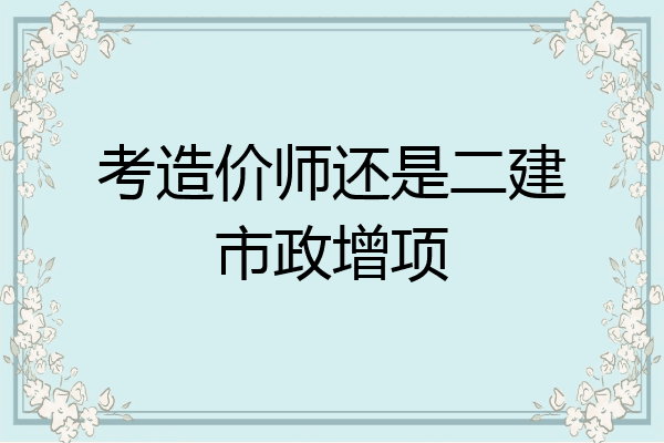 考造价师还是二建市政增项