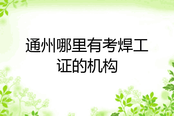 通州哪里有考焊工证的机构