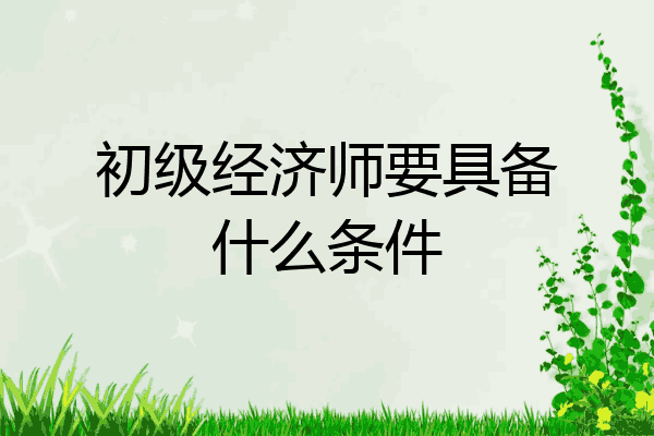 初级经济师要具备什么条件