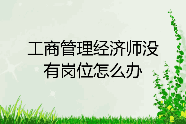 工商管理经济师没有岗位怎么办