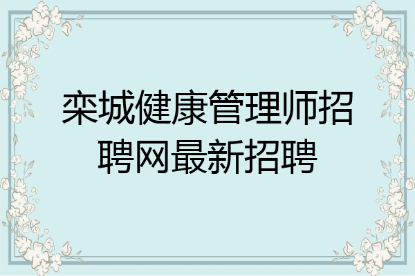 栾城健康管理师招聘网最新招聘