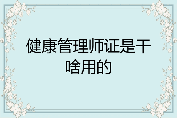 健康管理师证是干啥用的