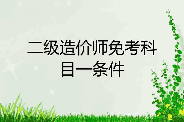 二级造价师免考科目一条件
