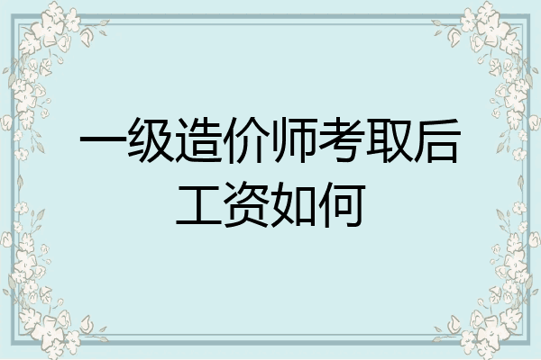 一级造价师考取后工资如何