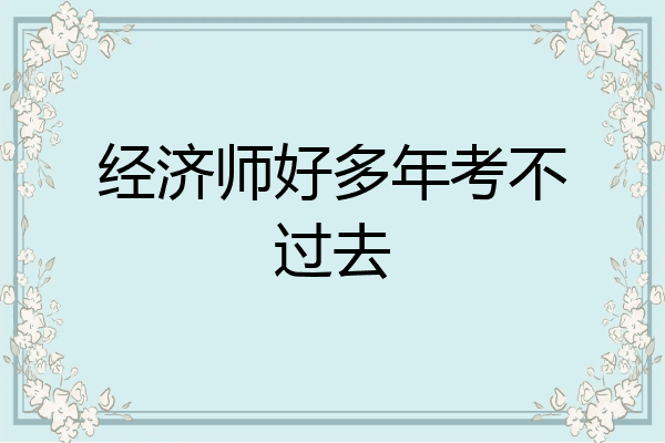 经济师好多年考不过去