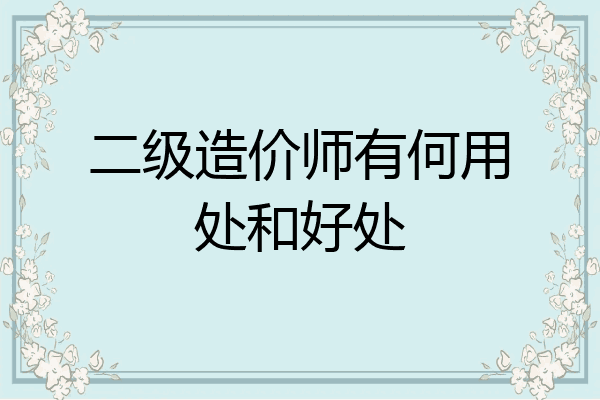 二级造价师有何用处和好处