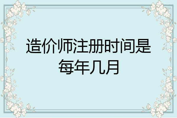 造价师注册时间是每年几月