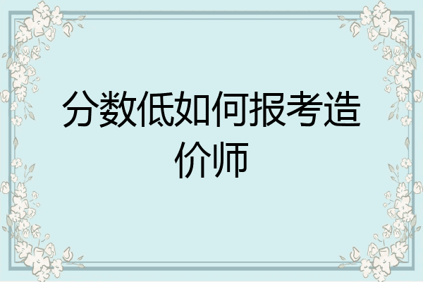 分数低如何报考造价师