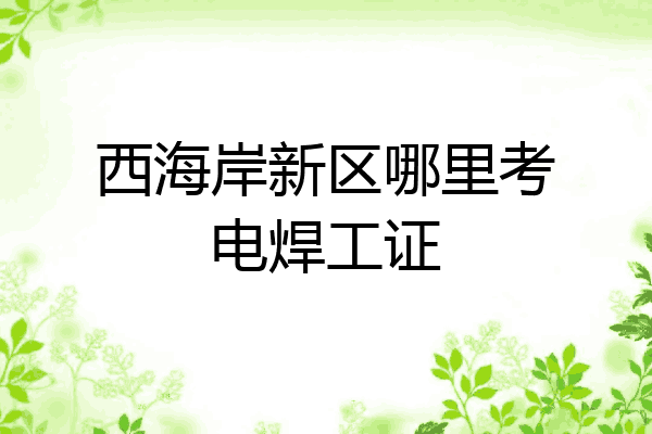西海岸新区哪里考电焊工证