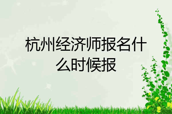 杭州经济师报名什么时候报