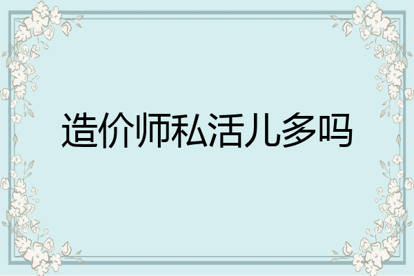 造价师私活儿多吗
