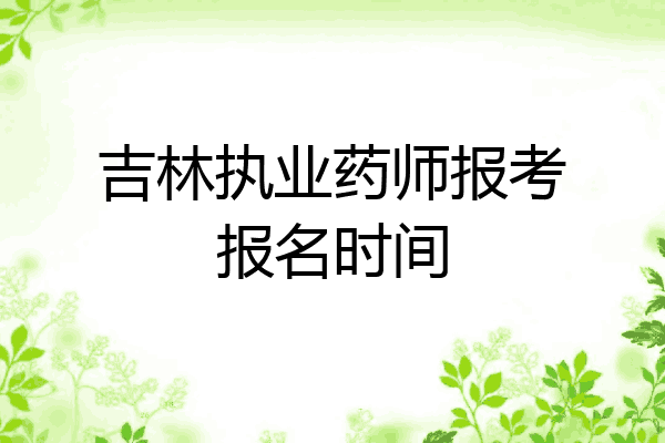 吉林执业药师报考报名时间