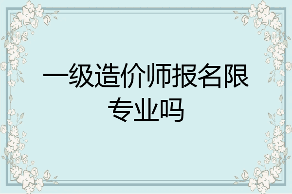 一级造价师报名限专业吗