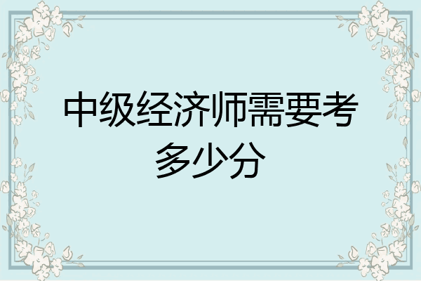 中级经济师需要考多少分