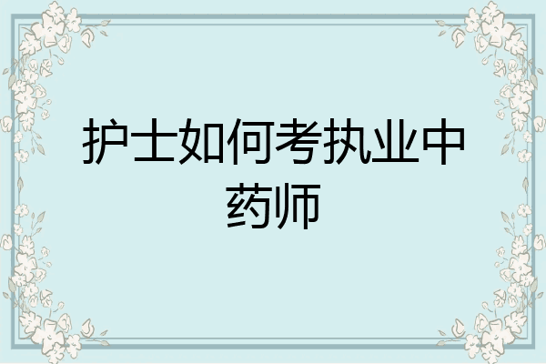 护士如何考执业中药师