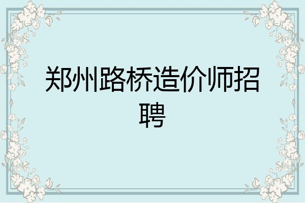 郑州路桥造价师招聘