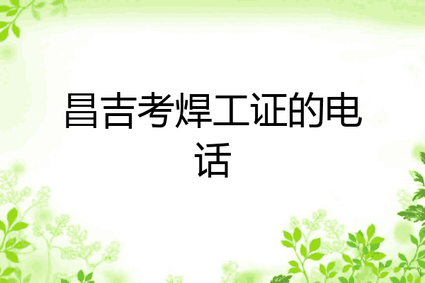 昌吉考焊工证的电话