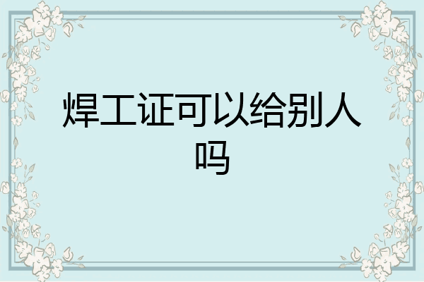 焊工证可以给别人吗
